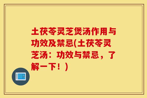 土茯苓灵芝煲汤作用与功效及禁忌(土茯苓灵芝汤：功效与禁忌，了解一下！)