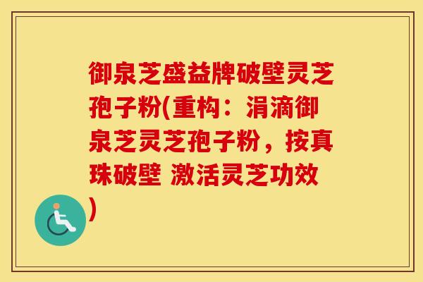 御泉芝盛益牌破壁灵芝孢子粉(重构：涓滴御泉芝灵芝孢子粉，按真珠破壁 激活灵芝功效)