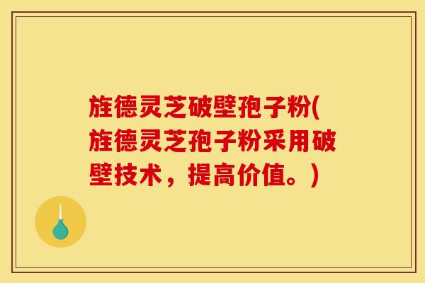 旌德灵芝破壁孢子粉(旌德灵芝孢子粉采用破壁技术，提高价值。)