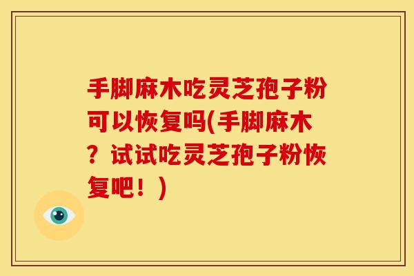 手脚麻木吃灵芝孢子粉可以恢复吗(手脚麻木？试试吃灵芝孢子粉恢复吧！)
