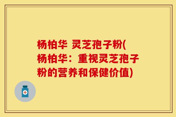 杨柏华 灵芝孢子粉(杨柏华：重视灵芝孢子粉的营养和保健价值)