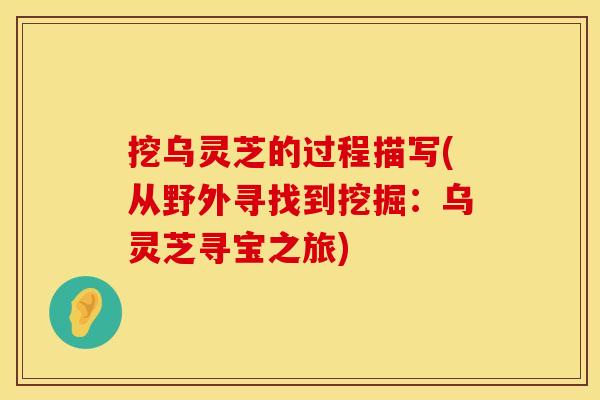 挖乌灵芝的过程描写(从野外寻找到挖掘：乌灵芝寻宝之旅)