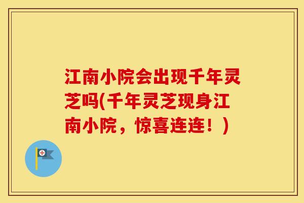 江南小院会出现千年灵芝吗(千年灵芝现身江南小院，惊喜连连！)