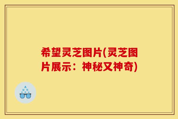 希望灵芝图片(灵芝图片展示：神秘又神奇)