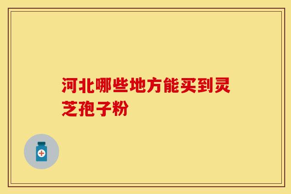 河北哪些地方能买到灵芝孢子粉