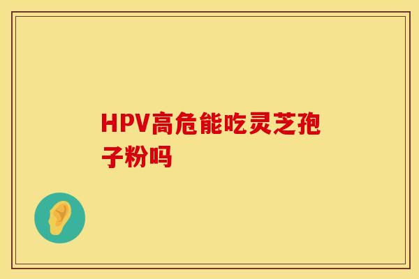 HPV高危能吃灵芝孢子粉吗