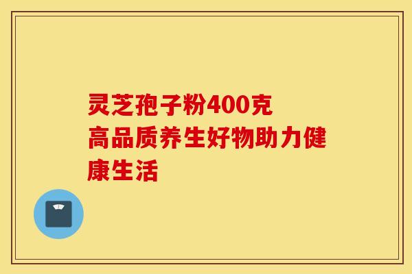 灵芝孢子粉400克 高品质养生好物助力健康生活