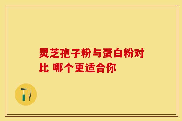 灵芝孢子粉与蛋白粉对比 哪个更适合你