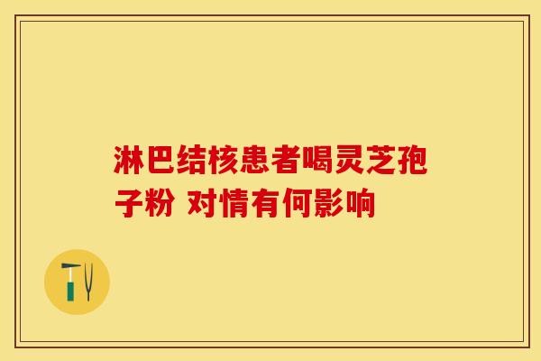 淋巴结核患者喝灵芝孢子粉 对情有何影响