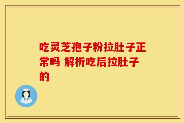 吃灵芝孢子粉拉肚子正常吗 解析吃后拉肚子的