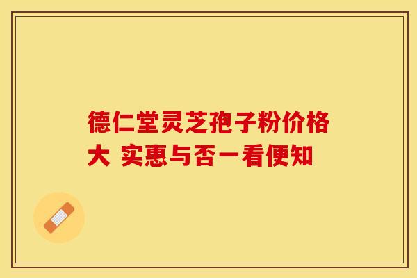 德仁堂灵芝孢子粉价格大 实惠与否一看便知
