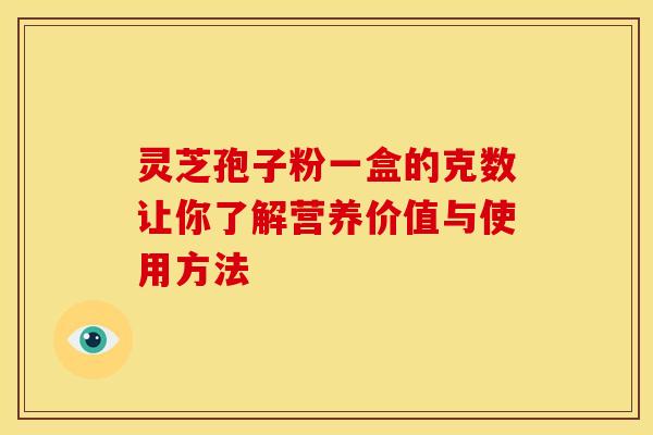 灵芝孢子粉一盒的克数让你了解营养价值与使用方法