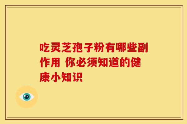 吃灵芝孢子粉有哪些副作用 你必须知道的健康小知识