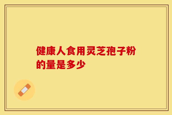 健康人食用灵芝孢子粉的量是多少