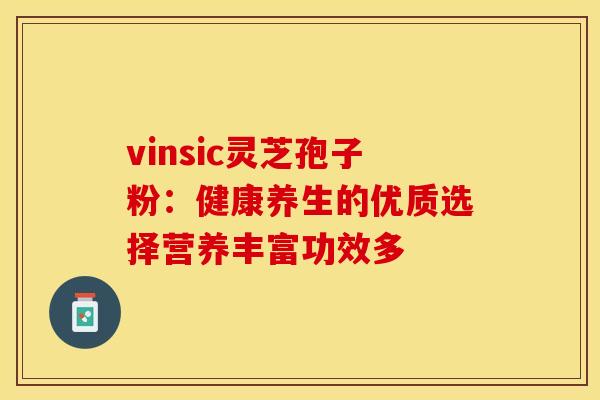 vinsic灵芝孢子粉：健康养生的优质选择营养丰富功效多