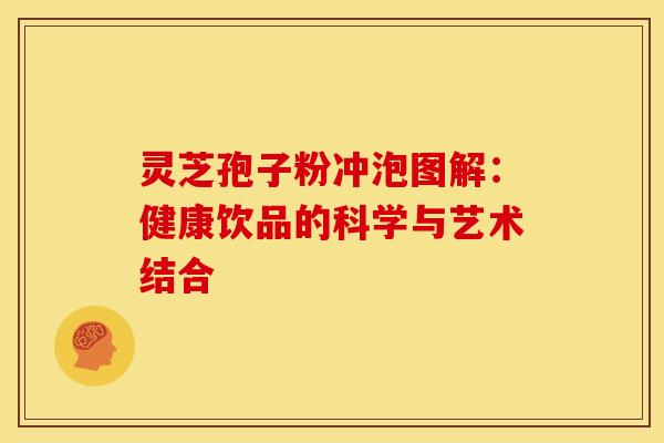 灵芝孢子粉冲泡图解：健康饮品的科学与艺术结合