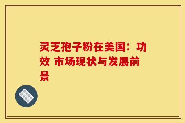 灵芝孢子粉在美国：功效 市场现状与发展前景