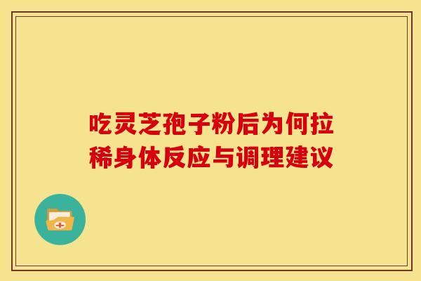 吃灵芝孢子粉后为何拉稀身体反应与调理建议
