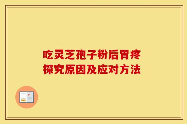 吃灵芝孢子粉后胃疼 探究原因及应对方法