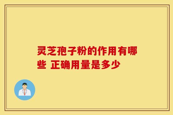 灵芝孢子粉的作用有哪些 正确用量是多少