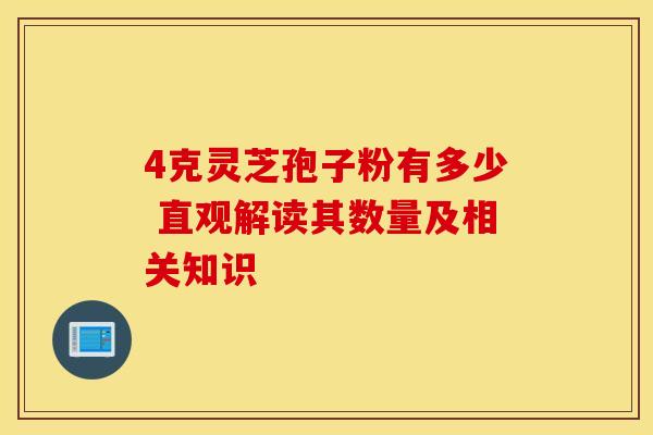 4克灵芝孢子粉有多少 直观解读其数量及相关知识