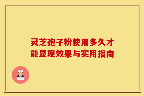 灵芝孢子粉使用多久才能显现效果与实用指南