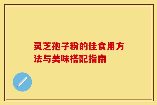 灵芝孢子粉的佳食用方法与美味搭配指南