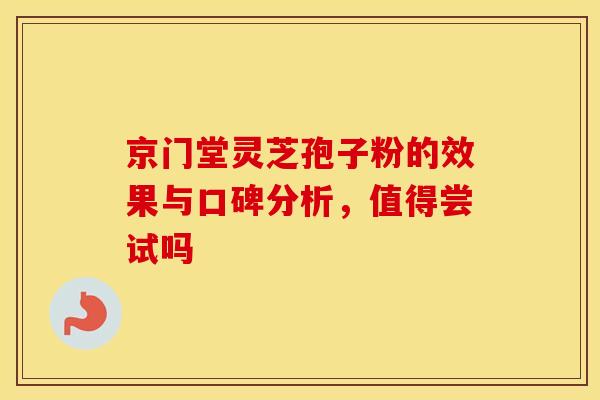 京门堂灵芝孢子粉的效果与口碑分析，值得尝试吗