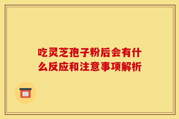 吃灵芝孢子粉后会有什么反应和注意事项解析