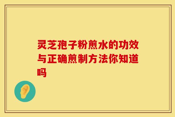 灵芝孢子粉煎水的功效与正确煎制方法你知道吗