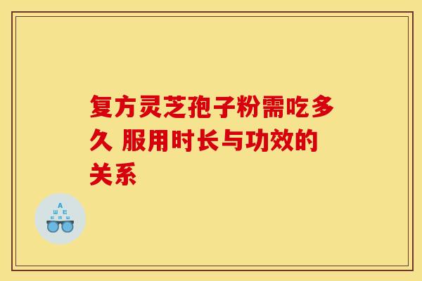 复方灵芝孢子粉需吃多久 服用时长与功效的关系