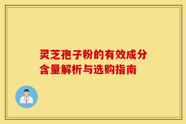 灵芝孢子粉的有效成分含量解析与选购指南