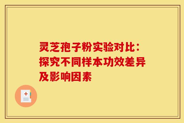 灵芝孢子粉实验对比：探究不同样本功效差异及影响因素
