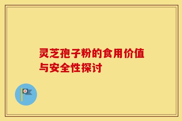 灵芝孢子粉的食用价值与安全性探讨