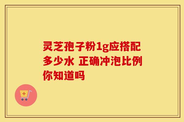 灵芝孢子粉1g应搭配多少水 正确冲泡比例你知道吗