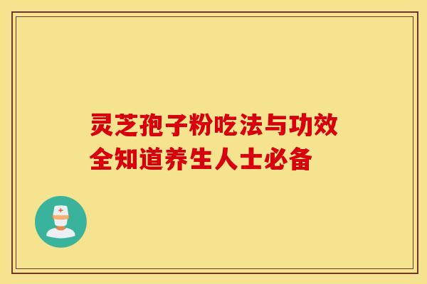 灵芝孢子粉吃法与功效全知道养生人士必备