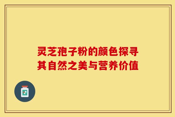 灵芝孢子粉的颜色探寻其自然之美与营养价值