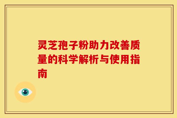 灵芝孢子粉助力改善质量的科学解析与使用指南