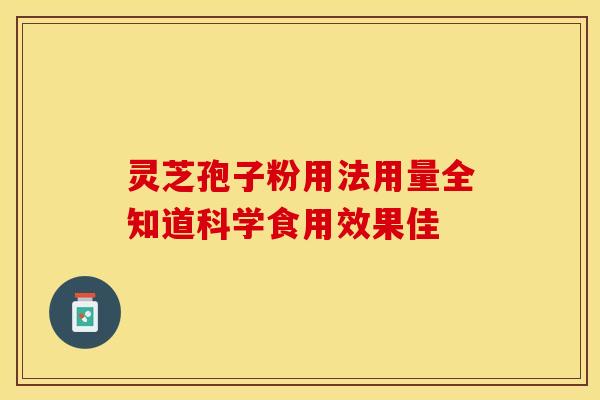 灵芝孢子粉用法用量全知道科学食用效果佳