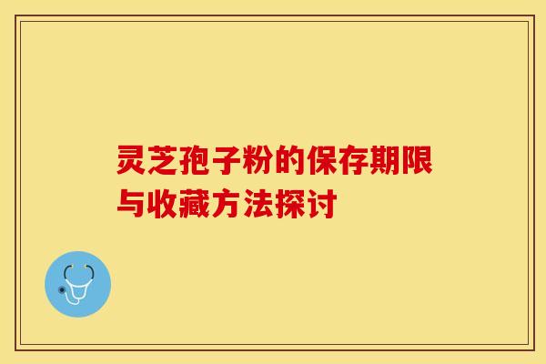 灵芝孢子粉的保存期限与收藏方法探讨