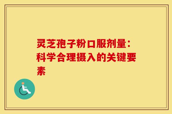 灵芝孢子粉口服剂量：科学合理摄入的关键要素