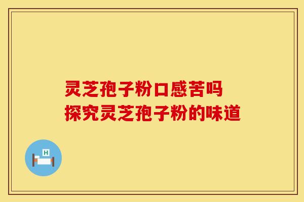 灵芝孢子粉口感苦吗 探究灵芝孢子粉的味道