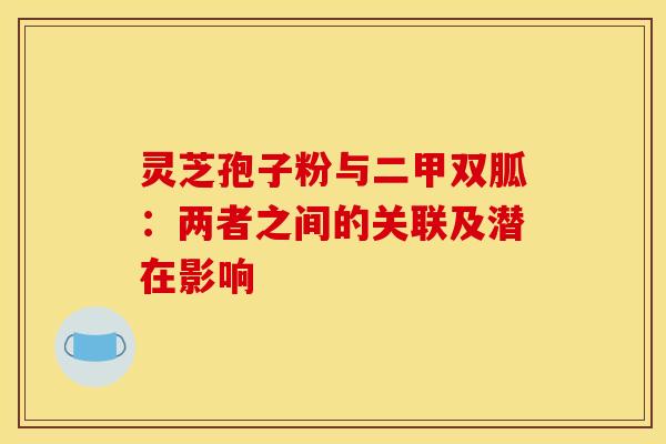 灵芝孢子粉与二甲双胍：两者之间的关联及潜在影响