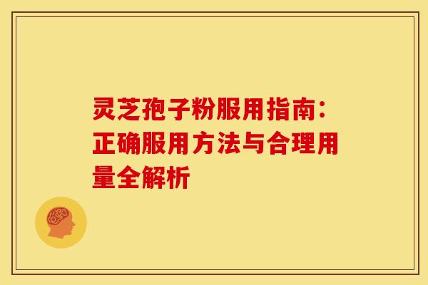 灵芝孢子粉服用指南：正确服用方法与合理用量全解析