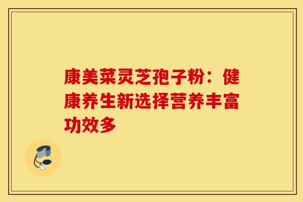康美菜灵芝孢子粉：健康养生新选择营养丰富功效多