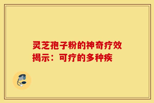 灵芝孢子粉的神奇疗效揭示：可疗的多种疾