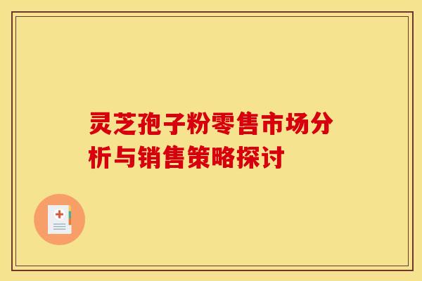 灵芝孢子粉零售市场分析与销售策略探讨