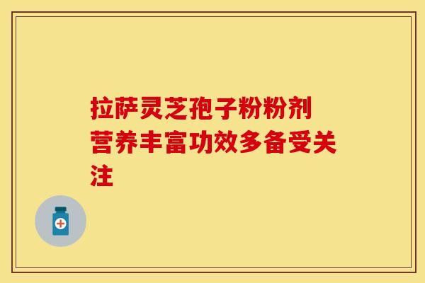 拉萨灵芝孢子粉粉剂 营养丰富功效多备受关注