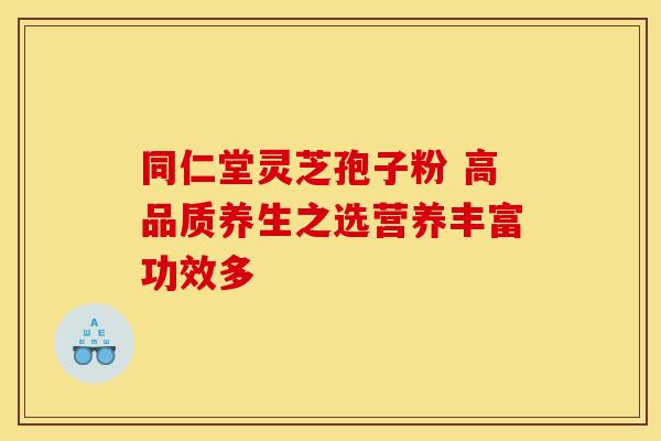 同仁堂灵芝孢子粉 高品质养生之选营养丰富功效多