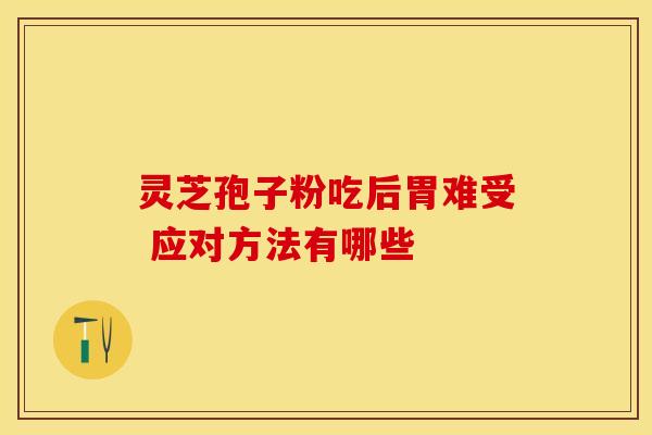 灵芝孢子粉吃后胃难受 应对方法有哪些